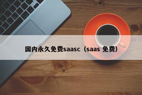 国内永久免费saasc（saas 免费）