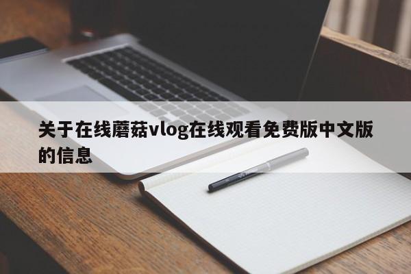 关于在线蘑菇vlog在线观看免费版中文版的信息