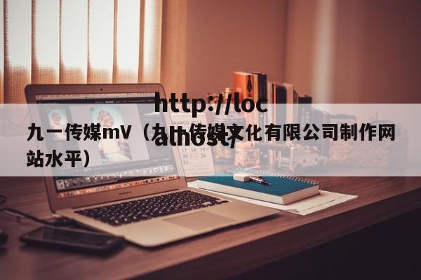 九一传媒mV（九一传媒文化有限公司制作网站水平）